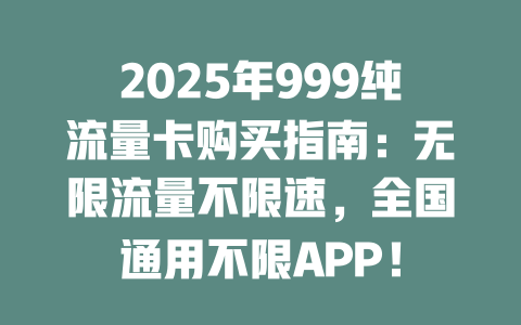 2025年999纯流量卡购买指南：无限流量不限速，全国通用不限APP！