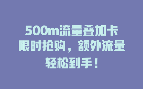 500m流量叠加卡限时抢购，额外流量轻松到手！