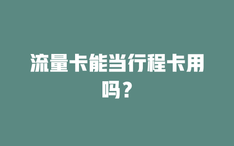 流量卡能当行程卡用吗？