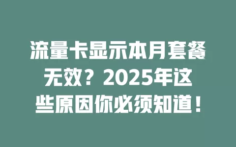 流量卡显示本月套餐无效？2025年这些原因你必须知道！