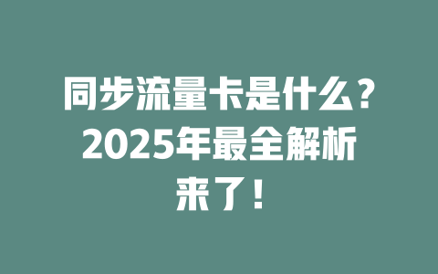同步流量卡是什么？2025年最全解析来了！