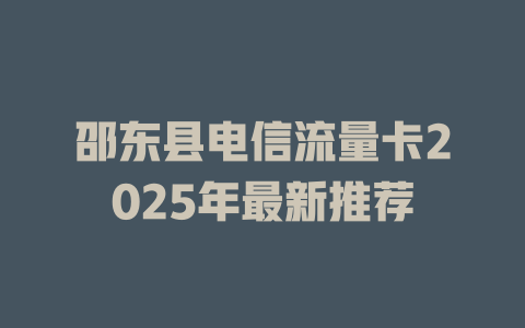 邵东县电信流量卡2025年最新推荐