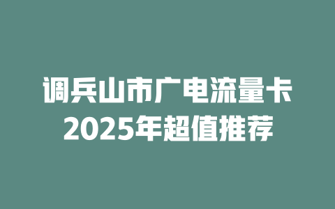 调兵山市广电流量卡2025年超值推荐