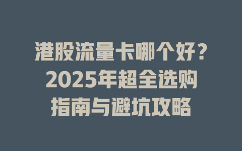 港股流量卡哪个好？2025年超全选购指南与避坑攻略
