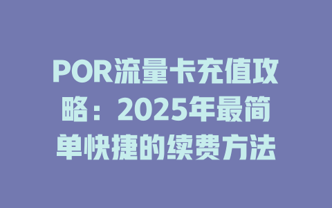 POR流量卡充值攻略：2025年最简单快捷的续费方法