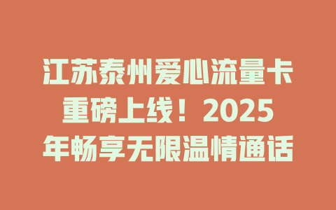 江苏泰州爱心流量卡重磅上线！2025年畅享无限温情通话