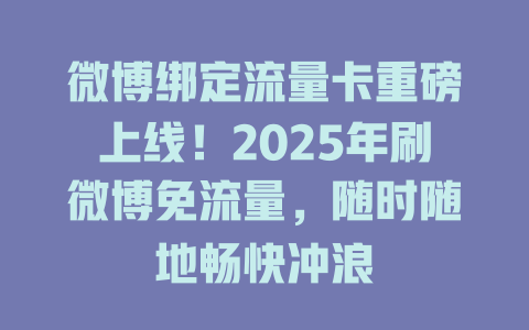 微博绑定流量卡重磅上线！2025年刷微博免流量，随时随地畅快冲浪