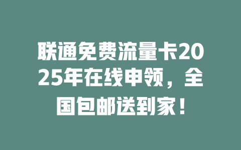 联通免费流量卡2025年在线申领，全国包邮送到家！