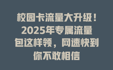 校园卡流量大升级！2025年专属流量包这样领，网速快到你不敢相信