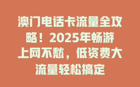 澳门电话卡流量全攻略！2025年畅游上网不愁，低资费大流量轻松搞定