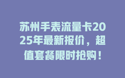 苏州手表流量卡2025年最新报价，超值套餐限时抢购！