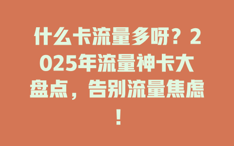 什么卡流量多呀？2025年流量神卡大盘点，告别流量焦虑！