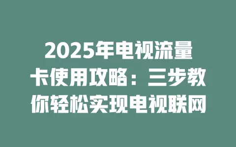 2025年电视流量卡使用攻略：三步教你轻松实现电视联网