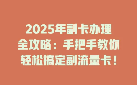 2025年副卡办理全攻略：手把手教你轻松搞定副流量卡！