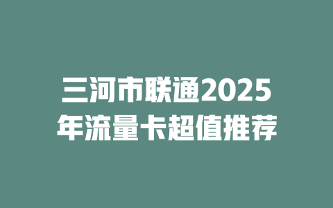 三河市联通2025年流量卡超值推荐