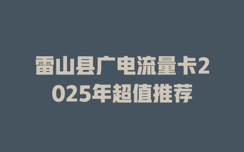 雷山县广电流量卡2025年超值推荐