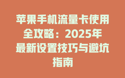 苹果手机流量卡使用全攻略：2025年最新设置技巧与避坑指南