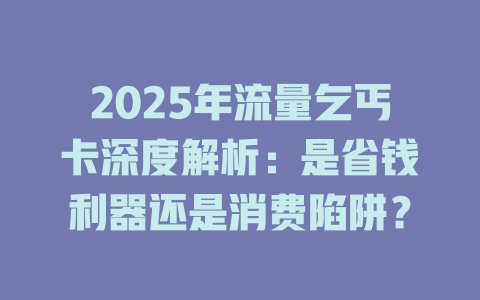 2025年流量乞丐卡深度解析：是省钱利器还是消费陷阱？