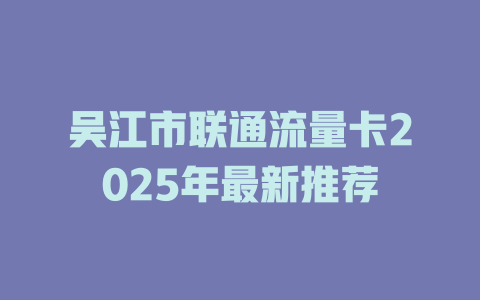 吴江市联通流量卡2025年最新推荐