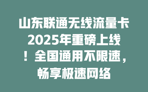 山东联通无线流量卡2025年重磅上线！全国通用不限速，畅享极速网络