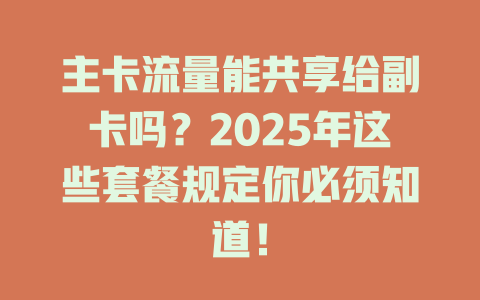 主卡流量能共享给副卡吗？2025年这些套餐规定你必须知道！