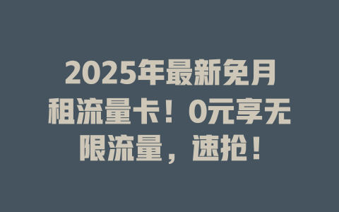 2025年最新免月租流量卡！0元享无限流量，速抢！