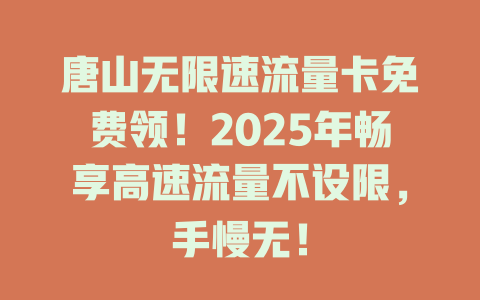 唐山无限速流量卡免费领！2025年畅享高速流量不设限，手慢无！