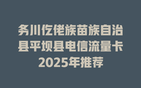 务川仡佬族苗族自治县平坝县电信流量卡2025年推荐