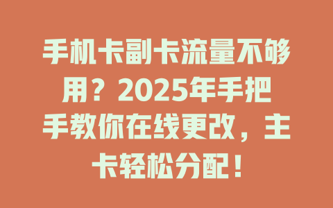 手机卡副卡流量不够用？2025年手把手教你在线更改，主卡轻松分配！