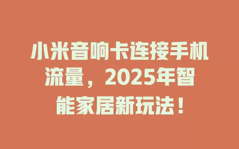 小米音响卡连接手机流量，2025年智能家居新玩法！
