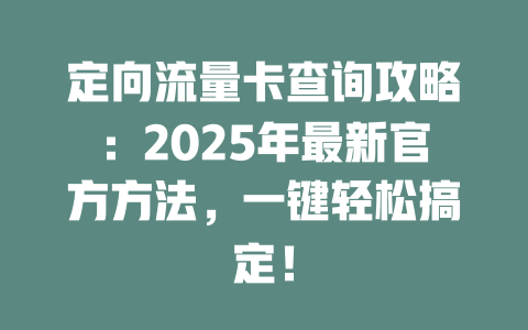定向流量卡查询攻略：2025年最新官方方法，一键轻松搞定！