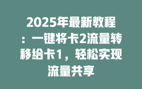 2025年最新教程：一键将卡2流量转移给卡1，轻松实现流量共享
