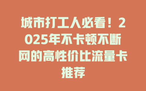城市打工人必看！2025年不卡顿不断网的高性价比流量卡推荐