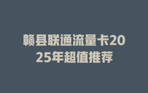 赣县联通流量卡2025年超值推荐