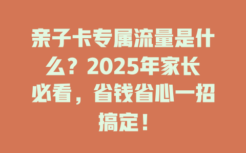 亲子卡专属流量是什么？2025年家长必看，省钱省心一招搞定！