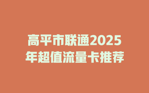 高平市联通2025年超值流量卡推荐