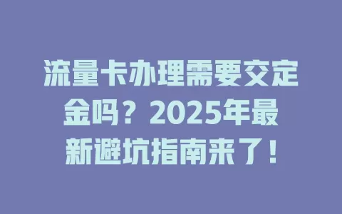 流量卡办理需要交定金吗？2025年最新避坑指南来了！