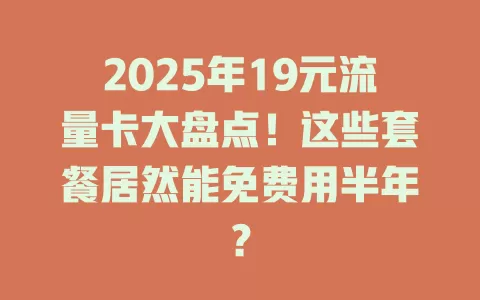 2025年19元流量卡大盘点！这些套餐居然能免费用半年？