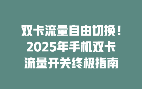 双卡流量自由切换！2025年手机双卡流量开关终极指南