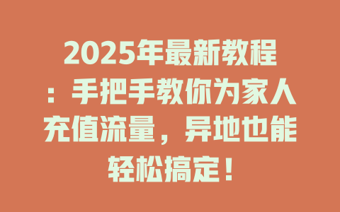 2025年最新教程：手把手教你为家人充值流量，异地也能轻松搞定！