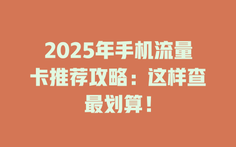 2025年手机流量卡推荐攻略：这样查最划算！