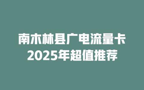 南木林县广电流量卡2025年超值推荐