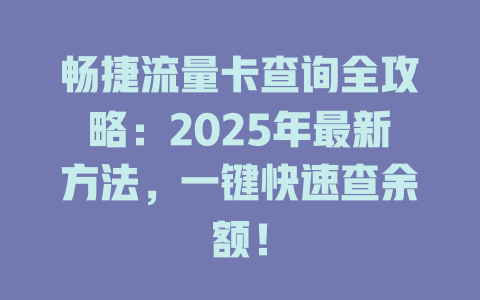 畅捷流量卡查询全攻略：2025年最新方法，一键快速查余额！
