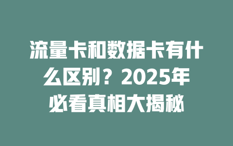 流量卡和数据卡有什么区别？2025年必看真相大揭秘