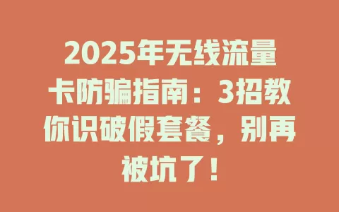 2025年无线流量卡防骗指南：3招教你识破假套餐，别再被坑了！
