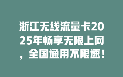 浙江无线流量卡2025年畅享无限上网，全国通用不限速！
