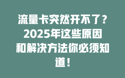 流量卡突然开不了？2025年这些原因和解决方法你必须知道！