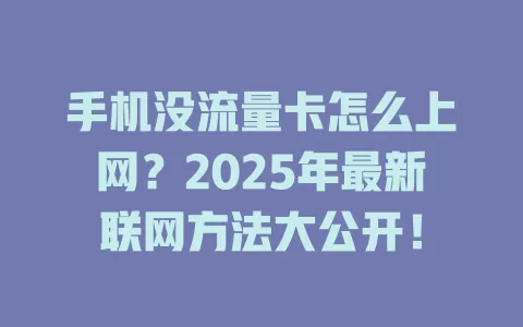 手机没流量卡怎么上网？2025年最新联网方法大公开！