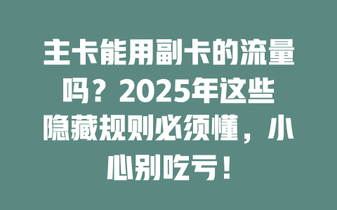 主卡能用副卡的流量吗？2025年这些隐藏规则必须懂，小心别吃亏！