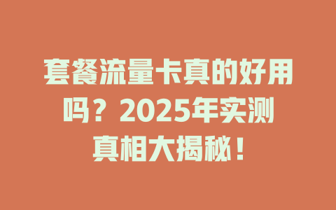套餐流量卡真的好用吗？2025年实测真相大揭秘！